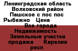 Ленинградская область Волховский район Пашское с/пос пос. Рыбежно › Цена ­ 1 000 000 - Все города Недвижимость » Земельные участки продажа   . Карелия респ.